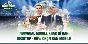 NOWGOAL mobile khác gì bản desktop
