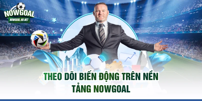 Theo dõi biến động trên nền tảng Nowgoal