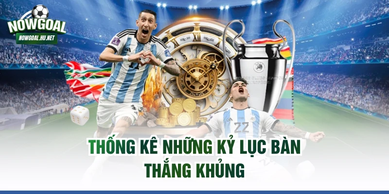 Thống kê những kỷ lục bàn thắng khủng